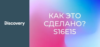 Как это сделано? S16E15