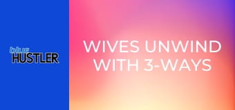 Wives Unwind With 3-Ways