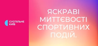 Яскраві миттєвості спортивних подій.