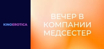 Вечер в компании медсестер