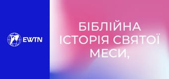 Біблійна історія Святої Меси, 12 еп. Питання стосовно Меси та Євхаристії.
