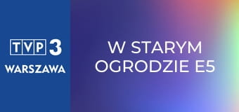 W starym ogrodzie E5 W starym ogrodzie E5