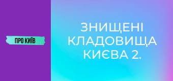 Знищені кладовища Києва 2. Правий берег.