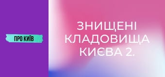 Знищені кладовища Києва 2. Правий берег.