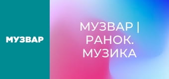 МУЗВАР | Ранок. Музика для бадьорого ранку.