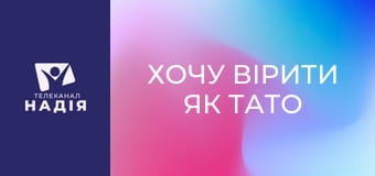 Хочу вірити як тато та мама - Дорослішаємо знову