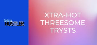 Xtra-Hot Threesome Trysts