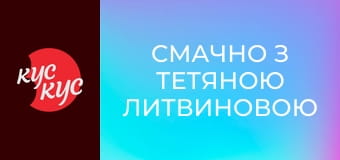 Смачно з Тетяною Литвиновою