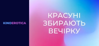 Красотки собирают вечеринку