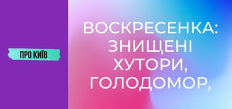 Воскресенка: знищені хутори, Голодомор, масив Райдужний. Історія та факти.