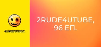 2Rude4UTube, 96 еп.