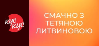 Смачно з Тетяною Литвиновою