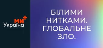 Білими нитками. Глобальне зло.