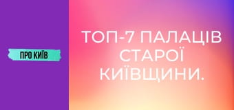 Топ-7 палаців Старої Київщини.