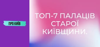 Топ-7 палаців Старої Київщини.