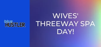 Wives' Threeway Spa Day!