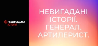 Невигадані історії. Генерал. Артилерист.