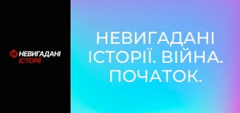Невигадані історії. Війна. Початок. Невигадані історії. Війна. Початок.