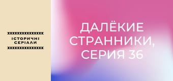 Далёкие странники, Серия 36 Далёкие странники, Серия 36