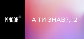 А ти знав?, 12 еп. А ти знав?, 12 еп.