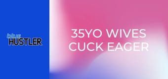 35YO Wives Cuck Eager Guys