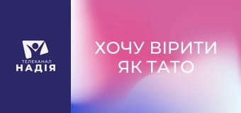 Хочу вірити як тато та мама - Дорослішаємо знову