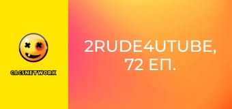 2Rude4UTube, 72 еп.
