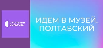 Идем в музей. Полтавский краеведческий музей им. Василия Кричевского.