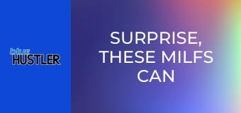 Surprise, These MILFs Can Screw E4