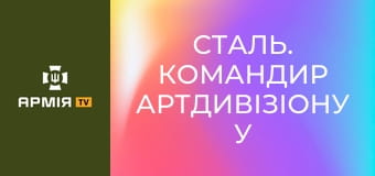 Сталь. Командир артдивізіону у новосформованій 68 ОАБр || Сухопутні війська України.