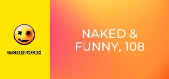 Naked & Funny, 108 еп.