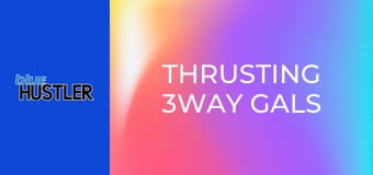 Thrusting 3Way Gals