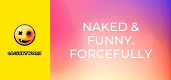 Naked & Funny. Forcefully Frisky.