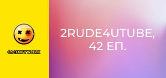 2Rude4UTube, 42 еп.
