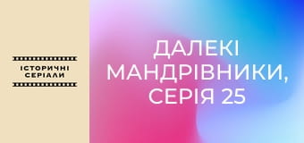 Далекі мандрівники, Серія 25 Далекі мандрівники, Серія 25