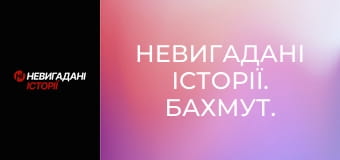 Невигадані історії. Бахмут. Невигадані історії. Бахмут.