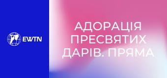 Адорація Пресвятих Дарів. Пряма трансляція.