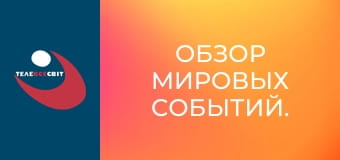 Обзор мировых событий. Обзор мировых событий.