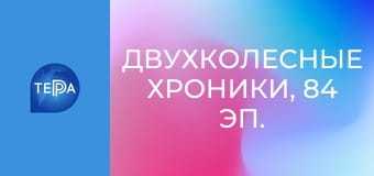 Двухколесные хроники, 84 эп. Двухколесные хроники, 84 эп.