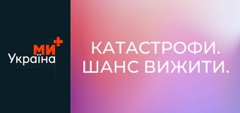 Катастрофи. Шанс вижити.