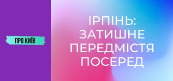 Ірпінь: затишне передмістя посеред лісу. Історія та таємниці.
