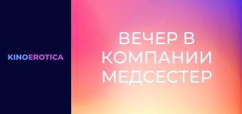 Вечер в компании медсестер