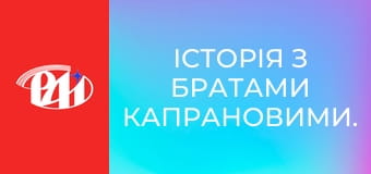 Історія з Братами Капрановими. Історія з Братами Капрановими.