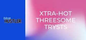 Xtra-Hot Threesome Trysts