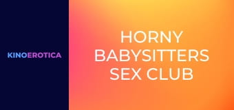 Horny Babysitters Sex Club