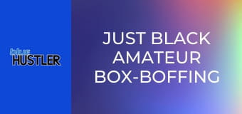 Just Black Amateur Box-Boffing