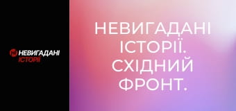 Невигадані історії. Східний фронт.