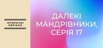 Далекі мандрівники, Серія 17 Далекі мандрівники, Серія 17
