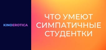 Что умеют симпатичные студентки