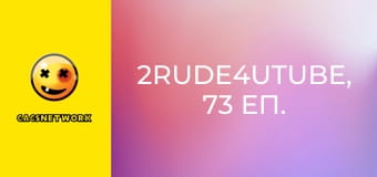 2Rude4UTube, 73 еп.